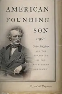 American Founding Son: John Bingham and the Invention of the Fourteenth Amendment