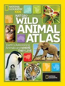 National Geographic Wild Animal Atlas: Earth's Astonishing Animals and Where They Live (repost)