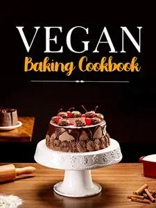 Vegan Baking Cookbook: 30 Recipes for Sweet and Savory Treats. Vegan Cakes, Cookies, Tarts, and other Epic Delights