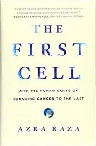 The First Cell: And the Human Costs of Pursuing Cancer to the Last