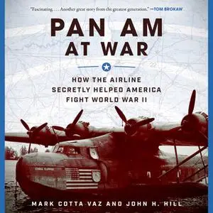 «Pan Am at War: How the Airline Secretly Helped America Fight World War II» by John H. Hill,Mark Cotta Vaz