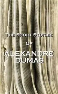 «The Short Stories Of Alexandre Dumas» by Alexander Dumas