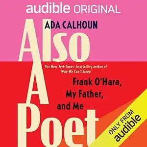 Also a Poet: A Memoir- Frank O'Hara, My Father, and Me by Ada Calhoun
