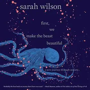 First, We Make the Beast Beautiful: A New Journey Through Anxiety [Audiobook]