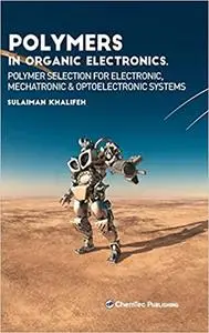 Polymers in Organic Electronics: Polymer Selection for Electronic, Mechatronic, and Optoelectronic Systems