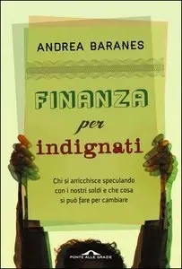 Andrea Baranes - Finanza per indignati. Chi si arricchisce speculando con i nostri soldi e che cosa si può fare per cambiare