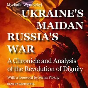 Ukraine's Maidan, Russia's War: A Chronicle and Analysis of the Revolution of Dignity [Audiobook]