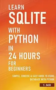 Learn SQLite with Python in 24 hours For Beginners - Simple, Concise & Easy Guide To Using Database with Python