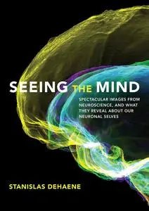 Seeing the Mind: Spectacular Images from Neuroscience, and What They Reveal about Our Neuronal Selves (The MIT Press)