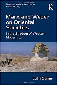 Marx and Weber on Oriental Societies: In the Shadow of Western Modernity