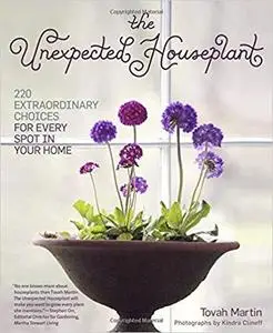 The Unexpected Houseplant: 220 Extraordinary Choices for Every Spot in Your Home