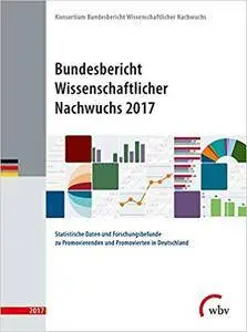 Bundesbericht Wissenschaftlicher Nachwuchs 2017: Statistische Daten und Forschungsbefunde zu Promovierenden und Promovierten in