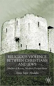 A. Abulafia - Religious Violence Between Christians and Jews: Medieval Roots, Modern Perspectives