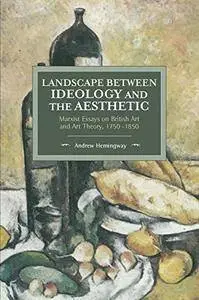 Landscape Between Ideology and the Aesthetic: Marxist Essays on British Art and Art Theory, 1750-1850