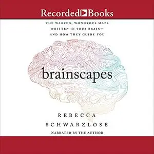 Brainscapes: The Warped, Wondrous Maps Written in Your Brain - and How They Guide You [Audiobook]