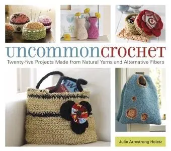 Uncommon Crochet: Twenty-Five Projects Made from Natural Yarns and Alternative Fibers (Repost)