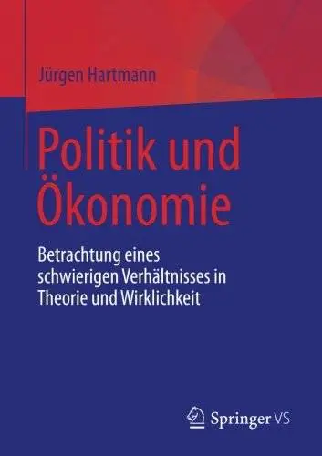 Politik und Ökonomie: Betrachtung eines schwierigen Verhältnisses in Theorie und Wirklichkeit