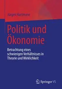 Politik und Ökonomie: Betrachtung eines schwierigen Verhältnisses in Theorie und Wirklichkeit