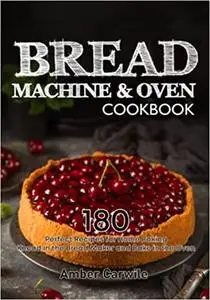 Bread Machine & Oven Cookbook: 180 Perfect Recipes for Home Baking. Knead in the Bread Maker and Bake in the Oven