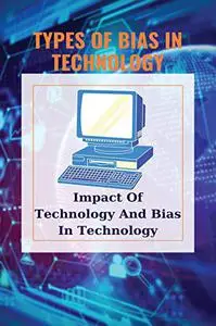 Types Of Bias In Technology: Impact Of Technology And Bias In Technology: Technology Bias Definition