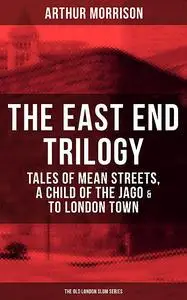 «THE EAST END TRILOGY: Tales of Mean Streets, A Child of the Jago & To London Town» by Arthur Morrison