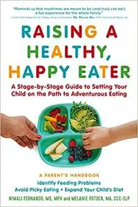 Raising a Healthy, Happy Eater: A Parent’s Handbook: A Stage-by-Stage Guide to Setting Your Child on the Path to Adventu