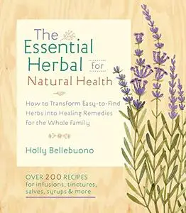 The Essential Herbal for Natural Health: How to Transform Easy-to-Find Herbs into Healing Remedies for the Whole Family