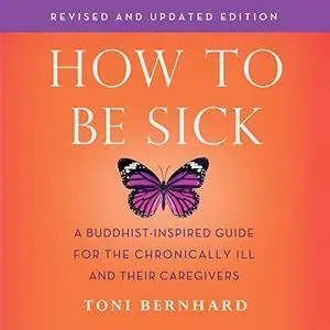 How to Be Sick (Second Edition): A Buddhist-Inspired Guide for the Chronically Ill and Their Caregivers [Audiobook]