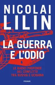 Nicolai Lilin - La guerra e l'odio. Le radici profonde del conflitto tra Russia e Ucraina