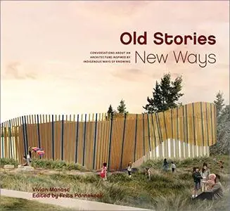 Old Stories, New Ways: Conversations About an Architecture Inspired by Indigenous Ways of Knowing