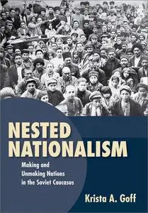 Nested Nationalism: Making and Unmaking Nations in the Soviet Caucasus
