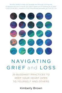 Navigating Grief and Loss: 25 Buddhist Practices to Keep Your Heart Open to Yourself and Others