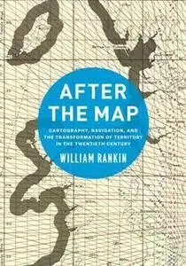 After the Map : Cartography, Navigation, and the Transformation of Territory in the Twentieth Century