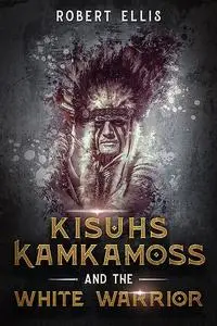 «Kisuhs Kamkamoss and the White Warrior» by Robert Ellis