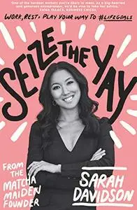 Seize the Yay: Work, rest and play your way to #lifegoals, from the Matcha Maiden Founder Sarah Davidson