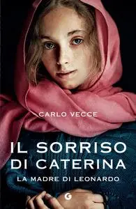 Carlo Vecce - Il sorriso di Caterina. La madre di Leonardo
