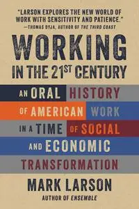 Working in the 21st Century: An Oral History of American Work in a Time of Social and Economic Transformation