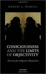 Consciousness and the Limits of Objectivity: The Case for Subjective Physicalism