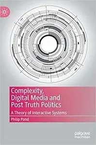 Complexity, Digital Media and Post Truth Politics: A Theory of Interactive Systems