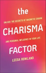 The Charisma Factor: Unlock the Secrets of Magnetic Charm and Personal Influence in Your Life