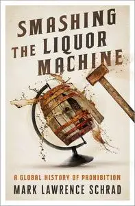 Smashing the Liquor Machine: A Global History of Prohibition