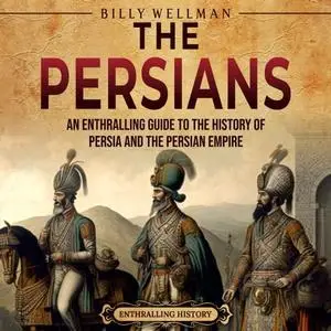 The Persians: An Enthralling Guide to the History of Persia and the Persian Empire [Audiobook]