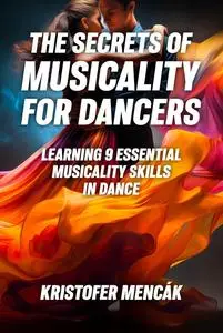 The Secrets of Musicality For Dancers: Learning 9 Essential Musicality Skills in Dance