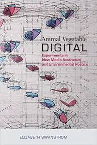 Animal, Vegetable, Digital: Experiments in New Media Aesthetics and Environmental Poetics