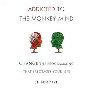 Addicted to the Monkey Mind: Change the Programming That Sabotages Your Life [Audiobook]