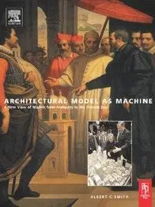 Architectural Model as Machine: A New View of Models From Antiquity to the Present Day