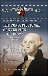 Shapers of the Great Debate at the Constitutional Convention of 1787: A Biographical Dictionary