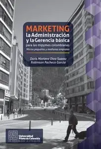 «Marketing, la Administración y la Gerencia básica para las mipymes colombianas» by Doris Marlene Olea Pacheco,Robinson