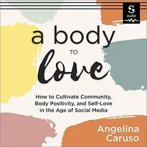 A Body to Love: How to Cultivate Community, Body Positivity, and Self-Love in the Age of Social Media [Audiobook]