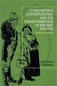 Conscription, US Intervention and the Transformation of Ireland 1914-1918: Divergent Destinies